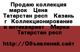 Продаю коллекция марок › Цена ­ 1 000 - Татарстан респ., Казань г. Коллекционирование и антиквариат » Марки   . Татарстан респ.